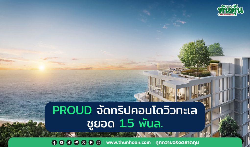 PROUD จัดทริป คอนโดวิวทะเล ชูยอด 1.5 พันล.